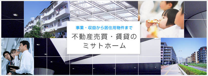 事業・収益から居住用物件まで 不動産販売・賃貸のミサトホーム